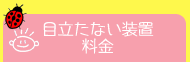 目立たない装置・料金